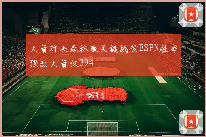 火箭对决森林狼关键战役ESPN胜率预测火箭仅394