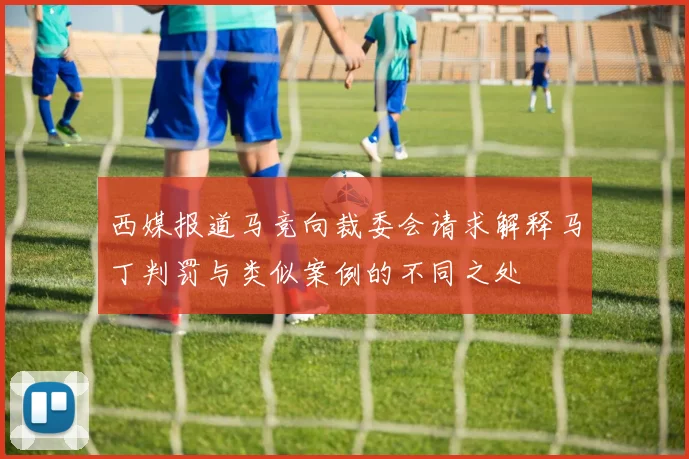 西媒报道马竞向裁委会请求解释马丁判罚与类似案例的不同之处